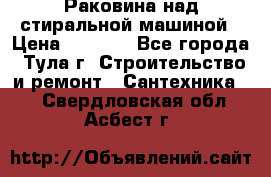 Раковина над стиральной машиной › Цена ­ 1 000 - Все города, Тула г. Строительство и ремонт » Сантехника   . Свердловская обл.,Асбест г.